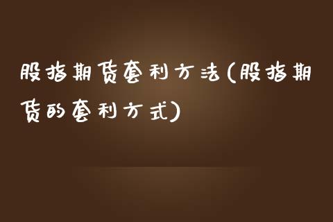 股指期货套利方法(股指期货的套利方式)