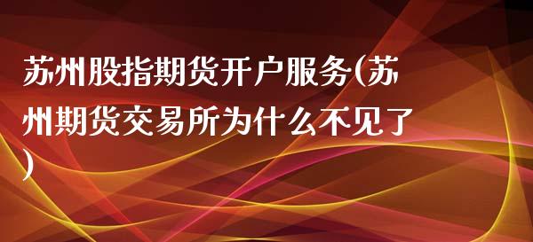 苏州股指期货开户服务(苏州期货交易所为什么不见了)