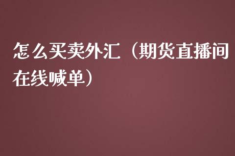 怎么买卖外汇（期货直播间在线喊单）