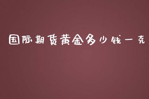 国际期货黄金多少钱一克