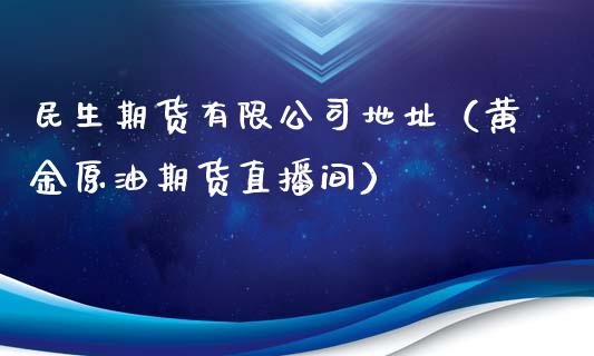 民生期货有限公司地址（黄金原油期货直播间）