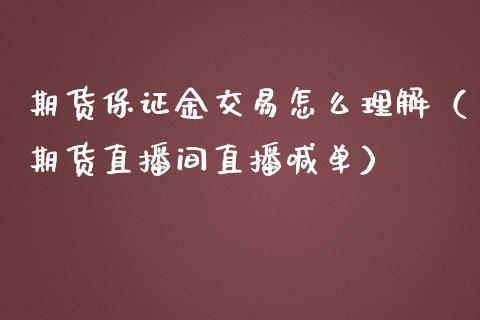 期货保证金交易怎么理解（期货直播间直播喊单）