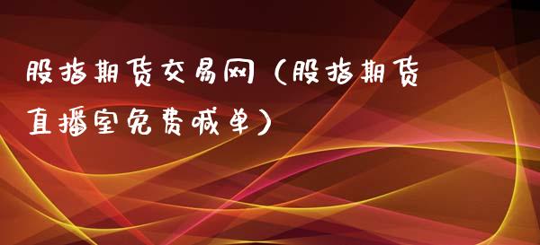 股指期货交易网（股指期货直播室免费喊单）