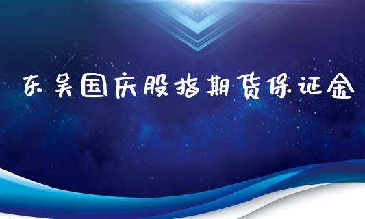 东吴国庆股指期货保证金