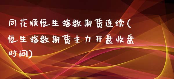 同花顺恒生指数期货连续(恒生指数期货主力开盘收盘时间)