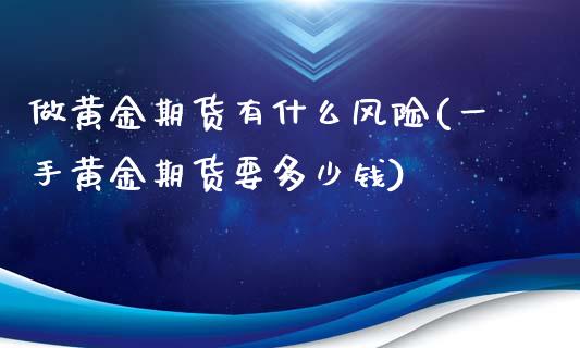 做黄金期货有什么风险(一手黄金期货要多少钱)