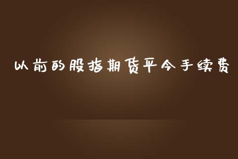 以前的股指期货平今手续费