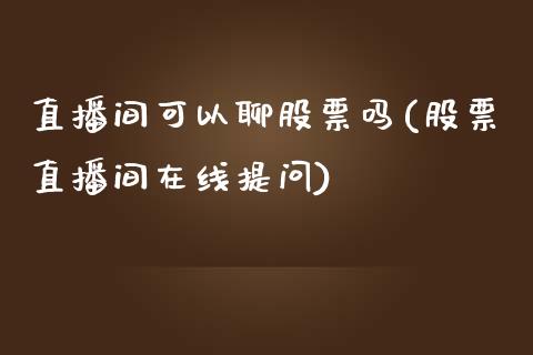 直播间可以聊股票吗(股票直播间在线提问)