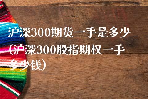 沪深300期货一手是多少(沪深300股指期权一手多少钱)