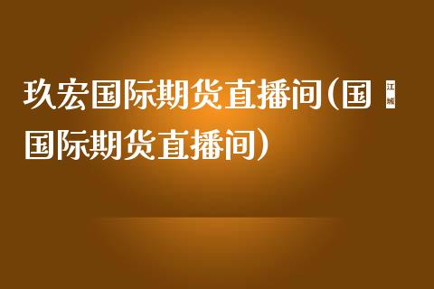 玖宏国际期货直播间(国鑫国际期货直播间)