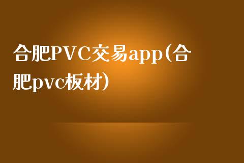 合肥PVC交易app(合肥pvc板材)