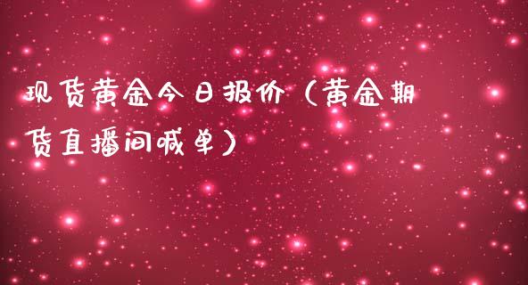 现货黄金今日报价（黄金期货直播间喊单）