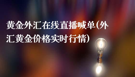 黄金外汇在线直播喊单(外汇黄金价格实时行情)