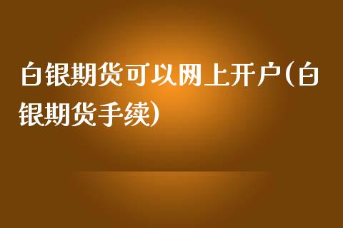 白银期货可以网上开户(白银期货手续)