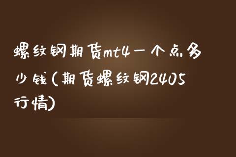 螺纹钢期货mt4一个点多少钱(期货螺纹钢2405行情)