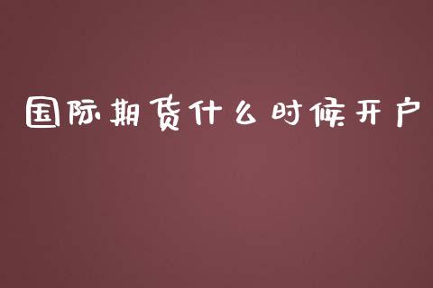 国际期货什么时候开户