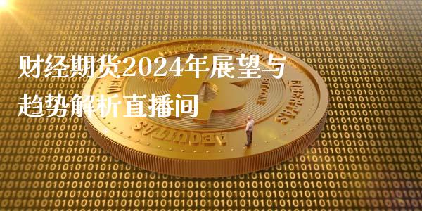 财经期货2024年展望与趋势解析直播间