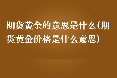 期货黄金的意思是什么(期货黄金价格是什么意思)