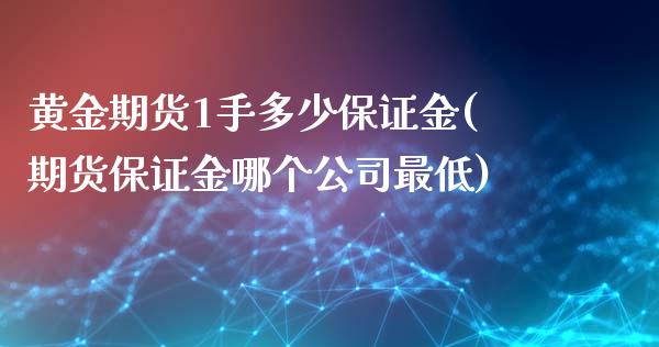 黄金期货1手多少保证金(期货保证金哪个公司最低)