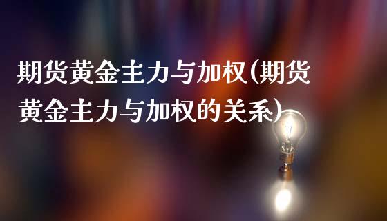 期货黄金主力与加权(期货黄金主力与加权的关系)