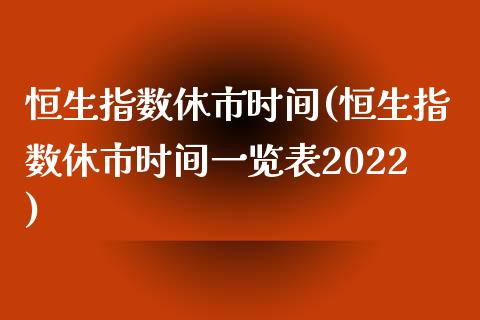 恒生指数休市时间(恒生指数休市时间一览表2022)