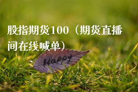 股指期货100（期货直播间在线喊单）