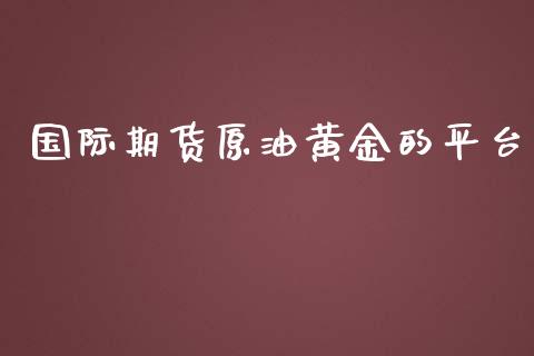 国际期货原油黄金的平台