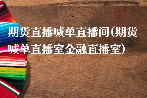 期货直播喊单直播间(期货喊单直播室金融直播室)