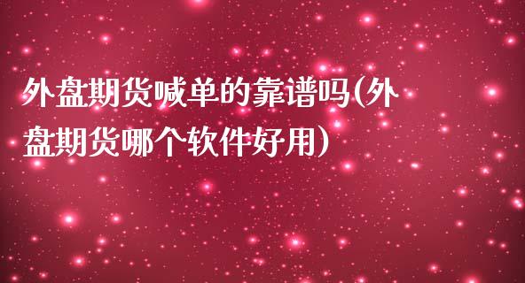 外盘期货喊单的靠谱吗(外盘期货哪个软件好用)