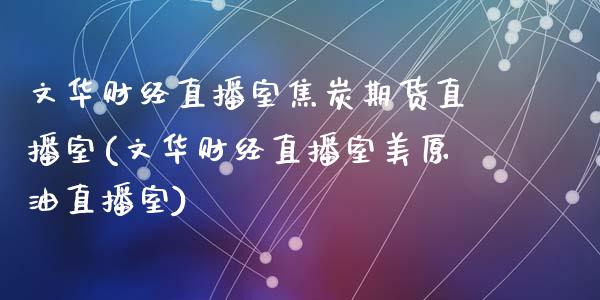 文华财经直播室焦炭期货直播室(文华财经直播室美原油直播室)