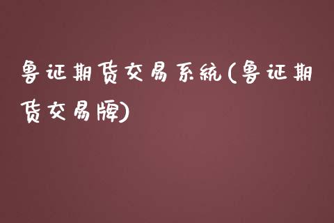 鲁证期货交易系统(鲁证期货交易牌)