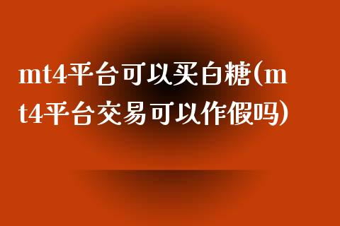 mt4平台可以买白糖(mt4平台交易可以作假吗)