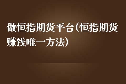 做恒指期货平台(恒指期货赚钱唯一方法)