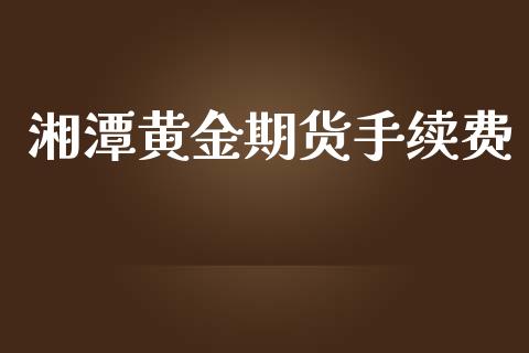 湘潭黄金期货手续费