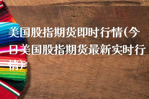 美国股指期货即时行情(今日美国股指期货最新实时行情)