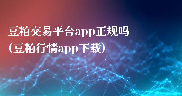 豆粕交易平台app正规吗(豆粕行情app下载)