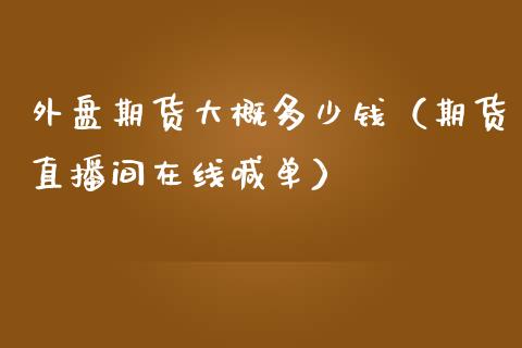 外盘期货大概多少钱（期货直播间在线喊单）