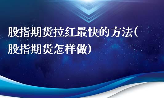 股指期货拉红最快的方法(股指期货怎样做)