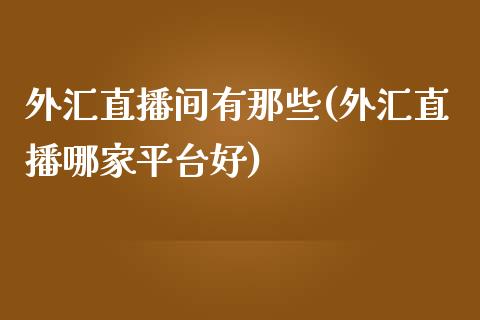 外汇直播间有那些(外汇直播哪家平台好)