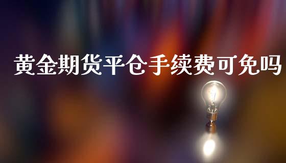 黄金期货平仓手续费可免吗