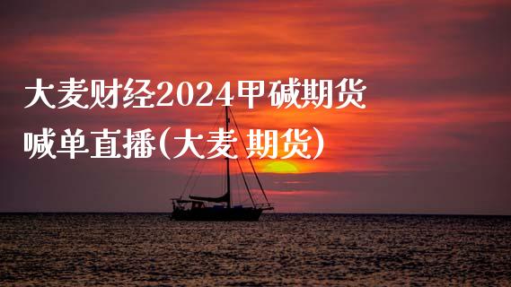 大麦财经2024甲碱期货喊单直播(大麦 期货)