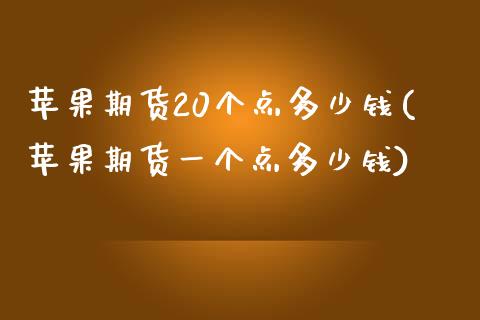 苹果期货20个点多少钱(苹果期货一个点多少钱)