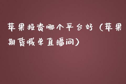 苹果投资哪个平台好（苹果期货喊单直播间）