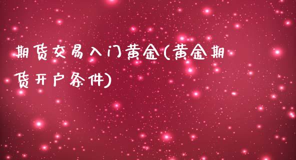 期货交易入门黄金(黄金期货开户条件)