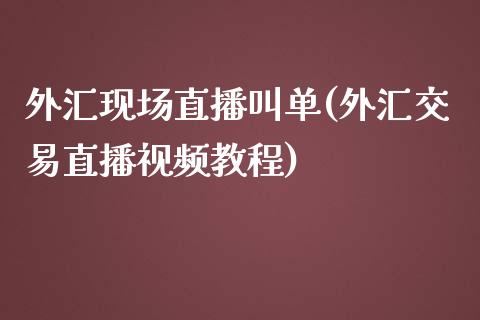 外汇现场直播叫单(外汇交易直播视频教程)