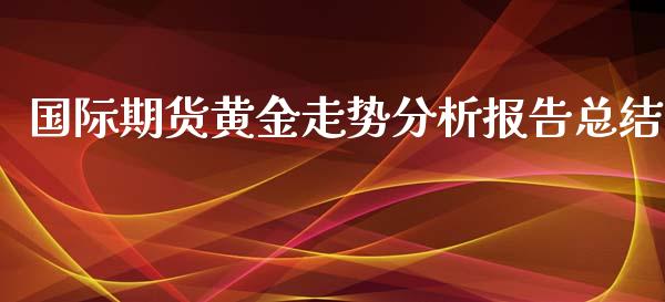 国际期货黄金走势分析报告总结