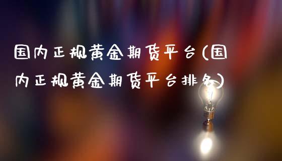 国内正规黄金期货平台(国内正规黄金期货平台排名)