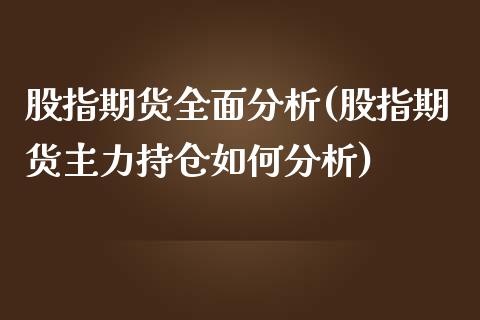 股指期货全面分析(股指期货主力持仓如何分析)