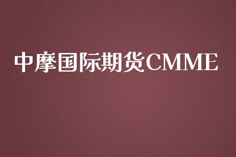 中摩国际期货CMME