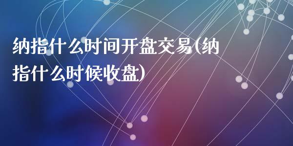 纳指什么时间开盘交易(纳指什么时候收盘)